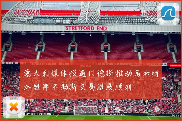 意大利媒体报道门德斯推动乌加特加盟那不勒斯交易进展顺利