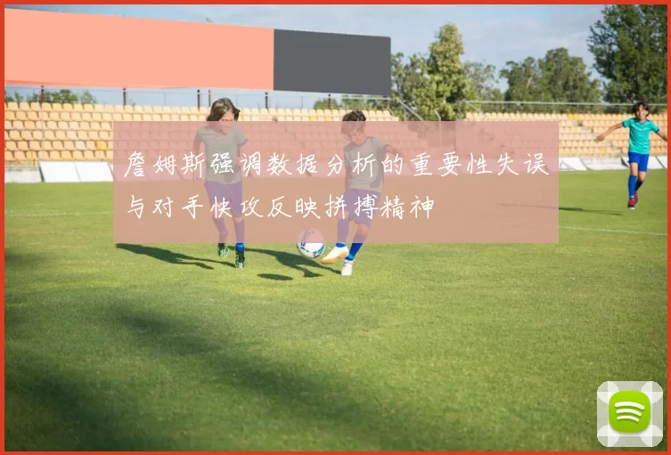 詹姆斯强调数据分析的重要性失误与对手快攻反映拼搏精神