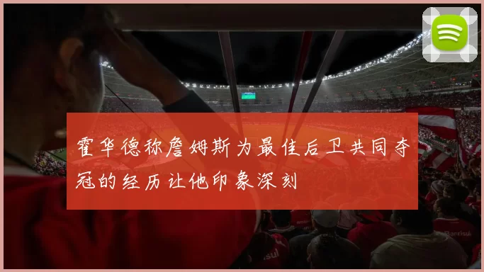 霍华德称詹姆斯为最佳后卫共同夺冠的经历让他印象深刻