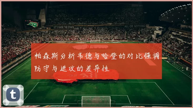 帕森斯分析韦德与哈登的对比强调防守与进攻的差异性