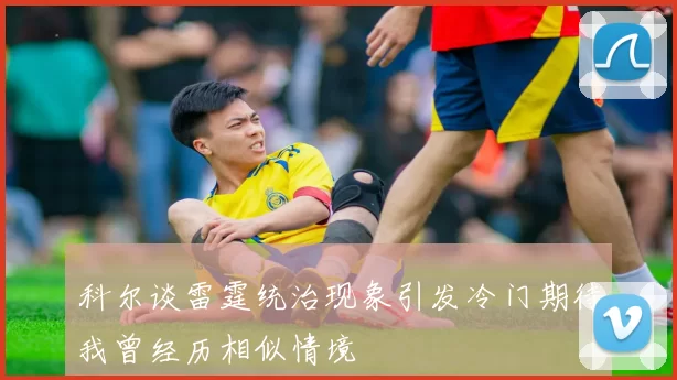 科尔谈雷霆统治现象引发冷门期待我曾经历相似情境